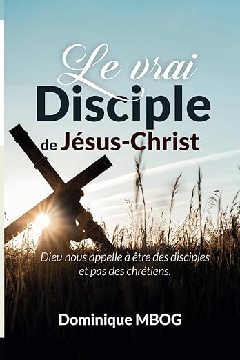 Le vrai disciple de Jésus Christ: Dieu nous appelle à être des disciples et pas des chrétiens