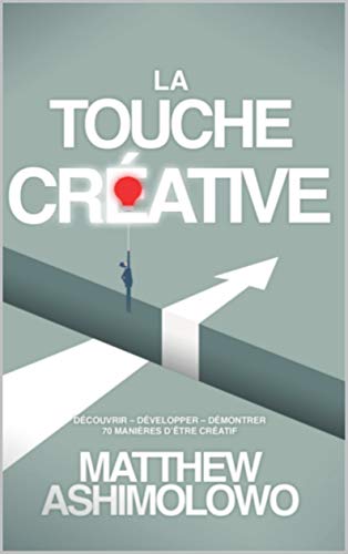La Touche Créative: Découvrir, Développer, Démontrer - 70 manières d'être créatif
